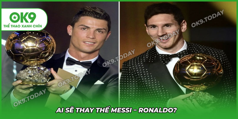Ai sẽ là người thay thế 2 huyền thoại bóng đá hiện đại Messi & Ronaldo